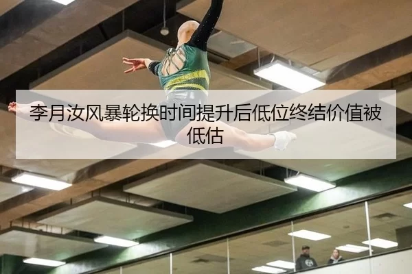 李月汝风暴轮换时间提升后低位终结价值被低估